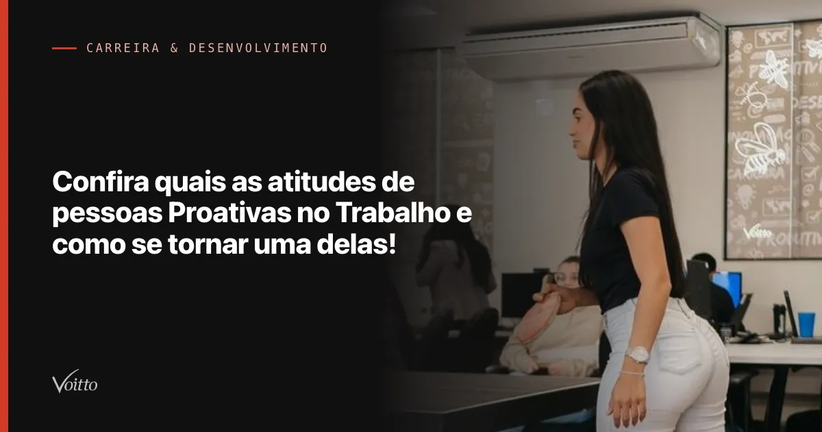 Confira quais as atitudes de pessoas Proativas no Trabalho e como se tornar uma delas!