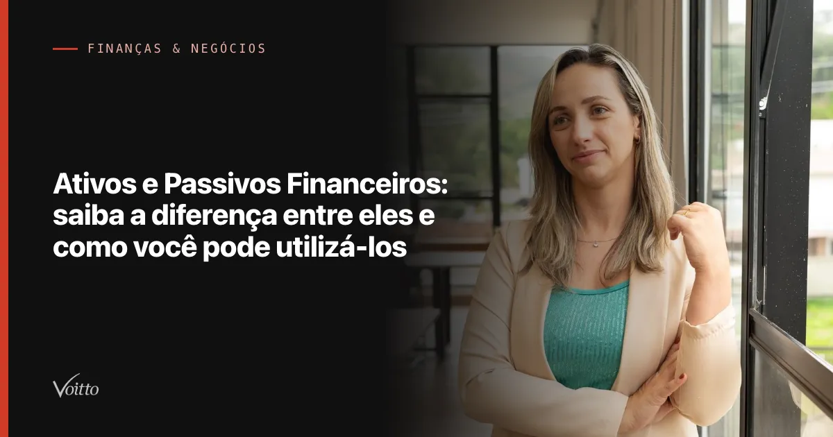 Ativos e Passivos Financeiros: saiba a diferença entre eles e como você pode utilizá-los