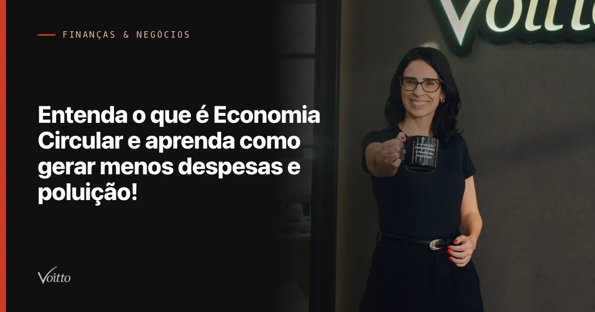 Entenda o que é Economia Circular e aprenda como gerar menos despesas e poluição!