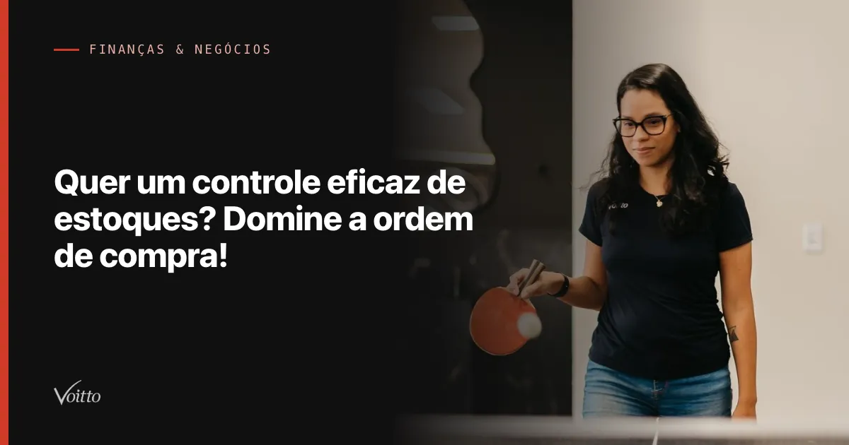 Quer um controle eficaz de estoques? Domine a ordem de compra!