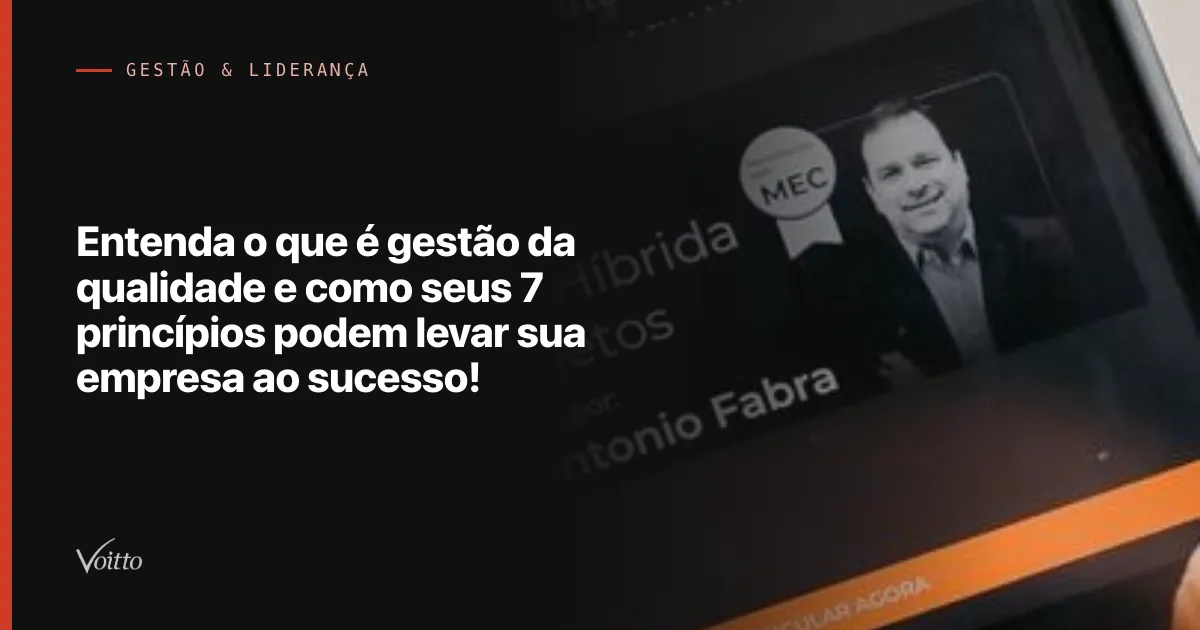 Entenda o que é gestão da qualidade e como seus 7 princípios podem levar sua empresa ao sucesso!
