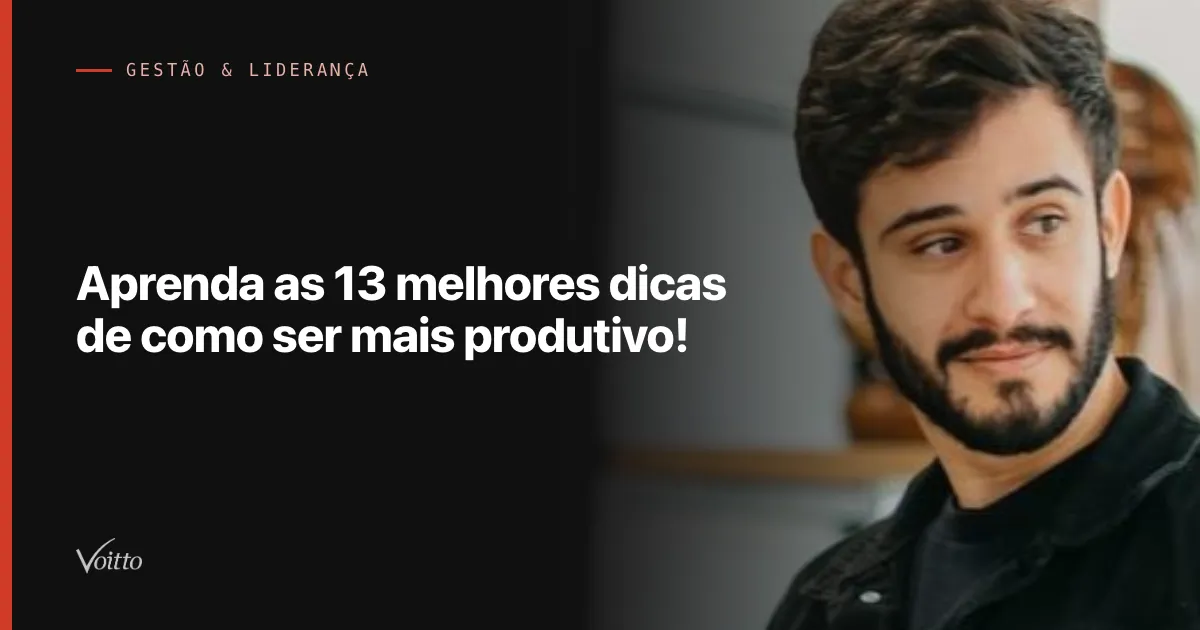 Aprenda as 13 melhores dicas de como ser mais produtivo!