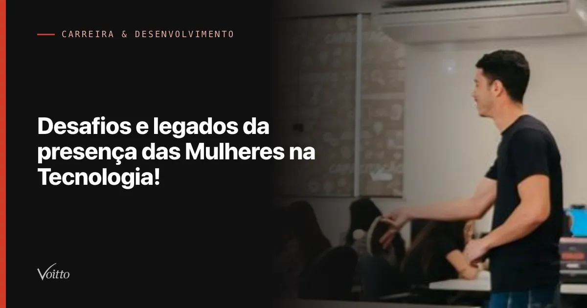 Desafios e legados da presença das Mulheres na Tecnologia!