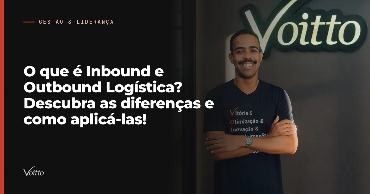 O que é Inbound e Outbound Logística? Descubra as diferenças e como aplicá-las!