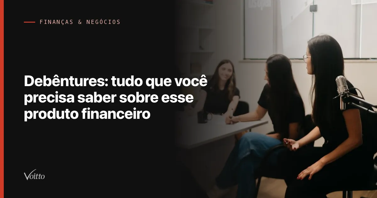 Debêntures: tudo que você precisa saber sobre esse produto financeiro