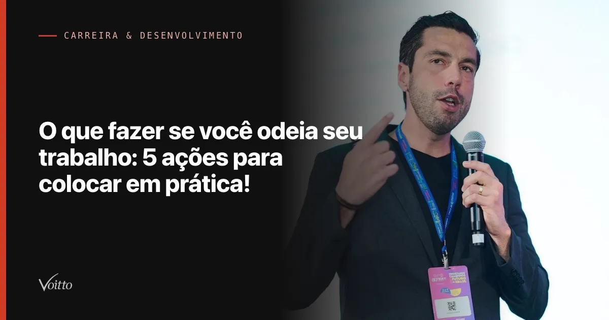 O que fazer se você odeia seu trabalho: 5 ações para colocar em prática!