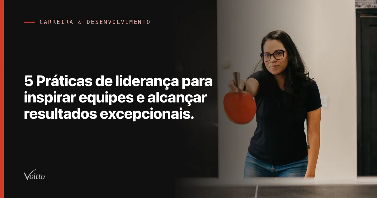 5 Práticas de liderança para inspirar equipes e alcançar resultados excepcionais.