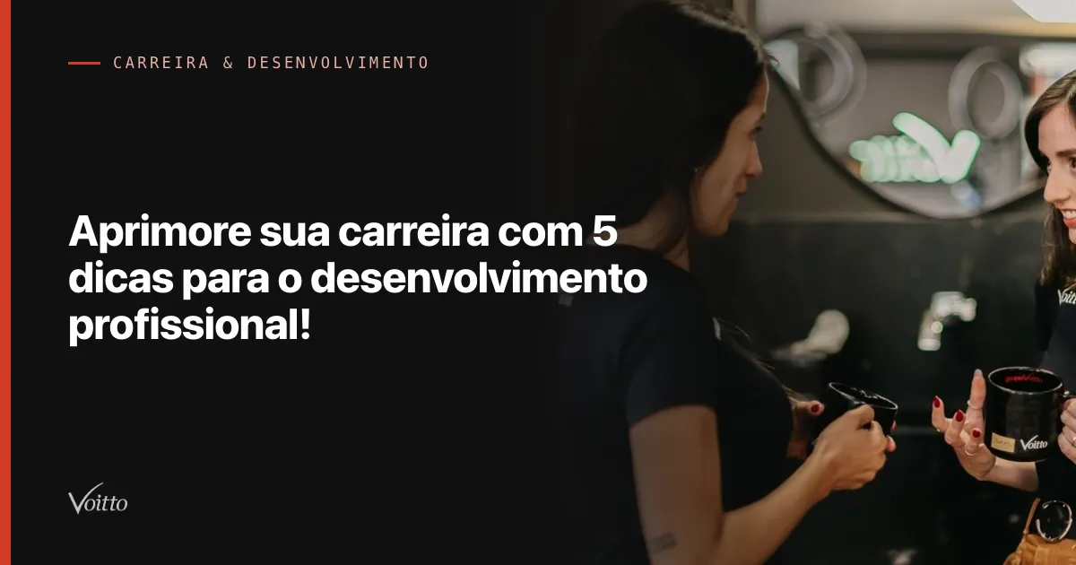 Aprimore sua carreira com 5 dicas para o desenvolvimento profissional!