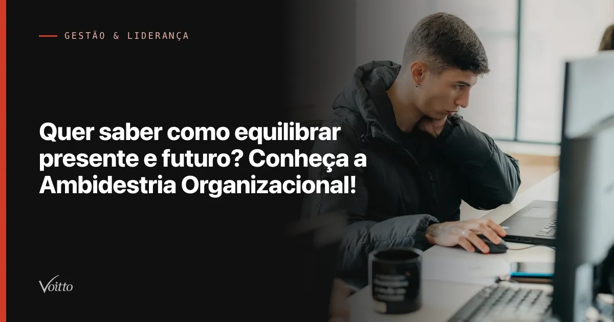 Quer saber como equilibrar presente e futuro? Conheça a Ambidestria Organizacional!