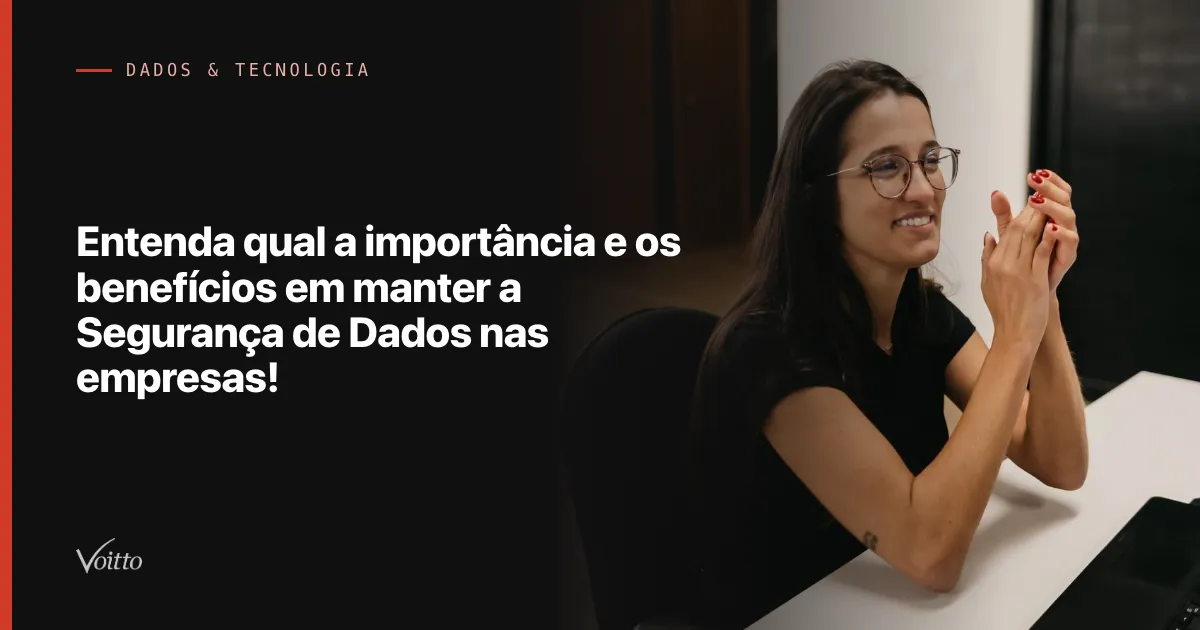 Entenda qual a importância e os benefícios em manter a Segurança de Dados nas empresas!