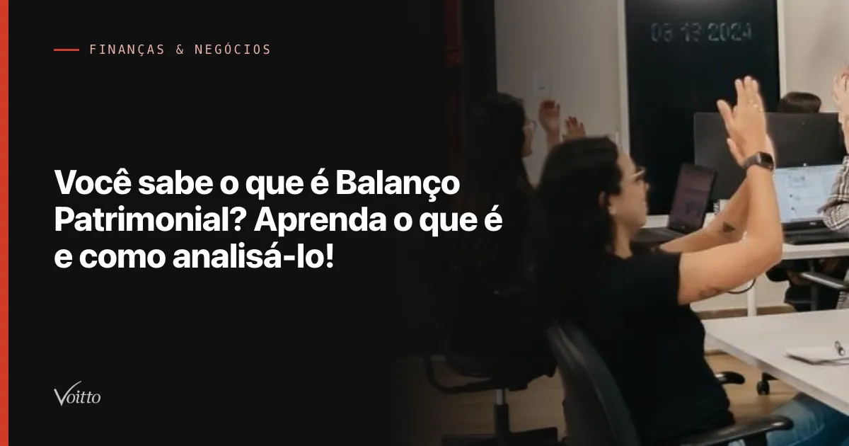 Você sabe o que é Balanço Patrimonial? Aprenda o que é e como analisá-lo!