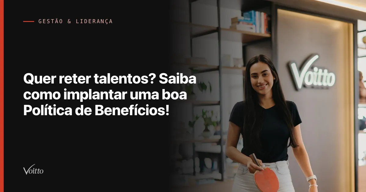 Quer reter talentos? Saiba como implantar uma boa Política de Benefícios!