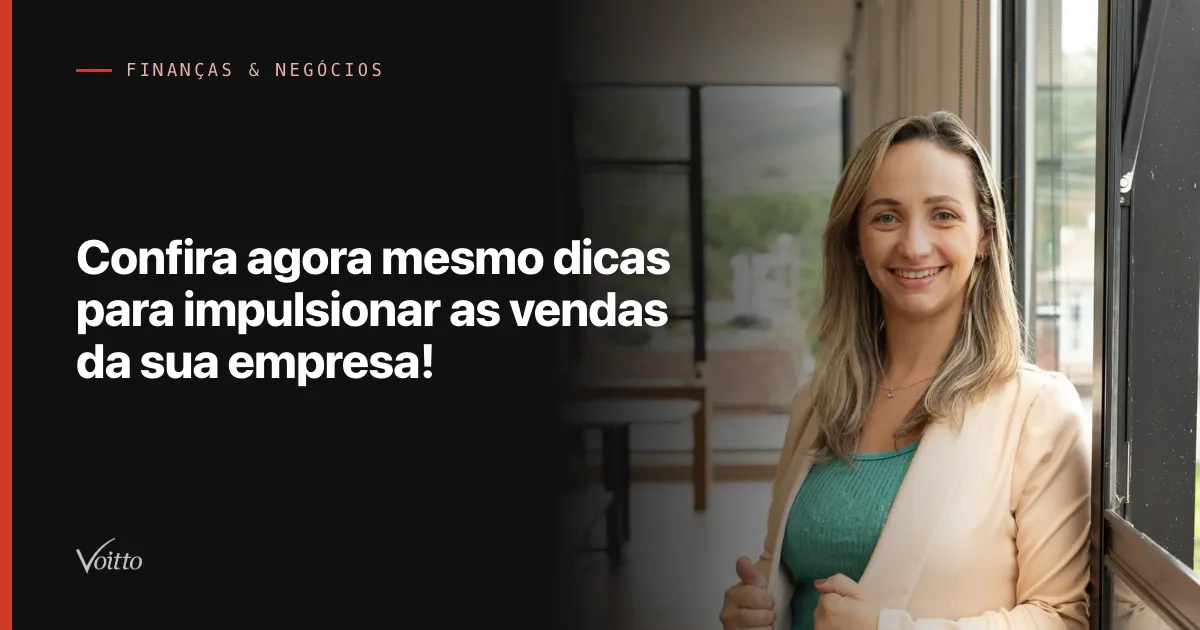 Confira agora mesmo dicas para impulsionar as vendas da sua empresa!