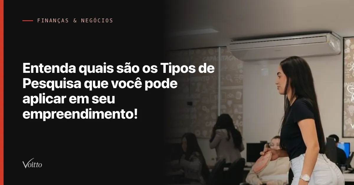 Entenda quais são os Tipos de Pesquisa que você pode aplicar em seu empreendimento!