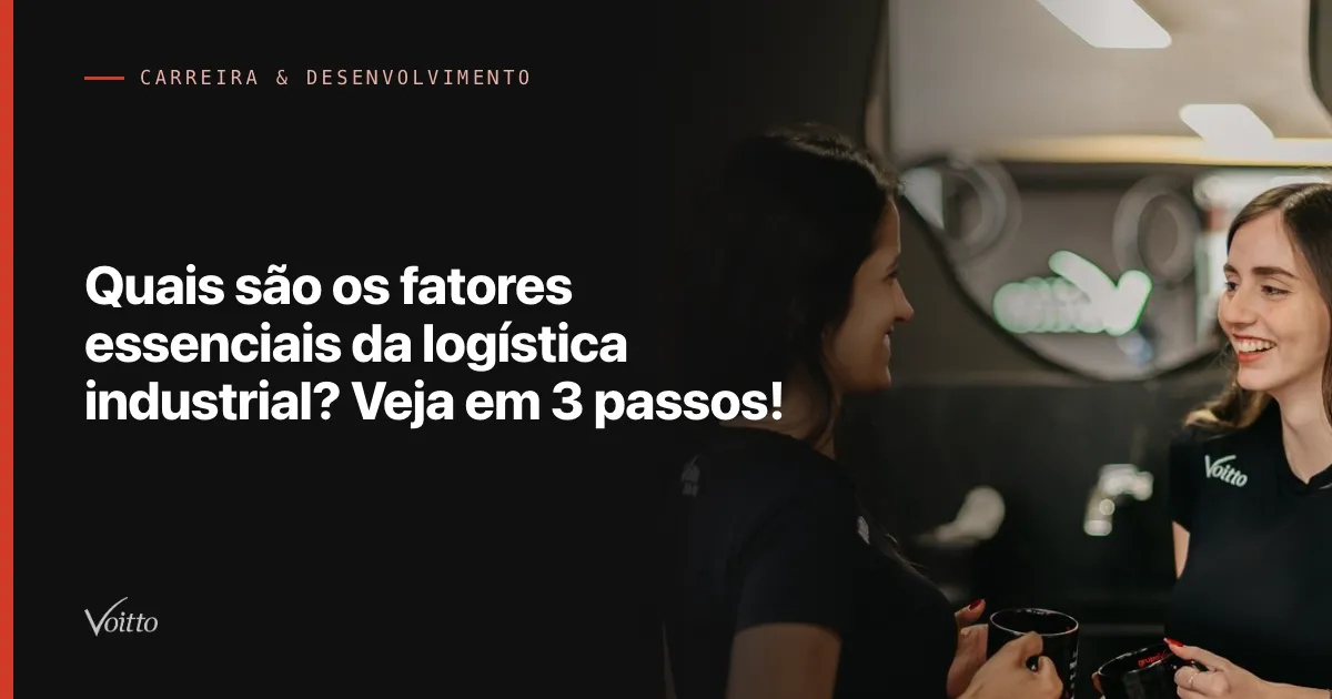 Quais são os fatores essenciais da logística industrial? Veja em 3 passos!