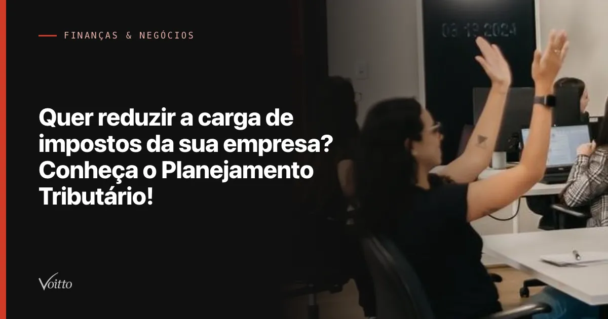 Quer reduzir a carga de impostos da sua empresa? Conheça o Planejamento Tributário!