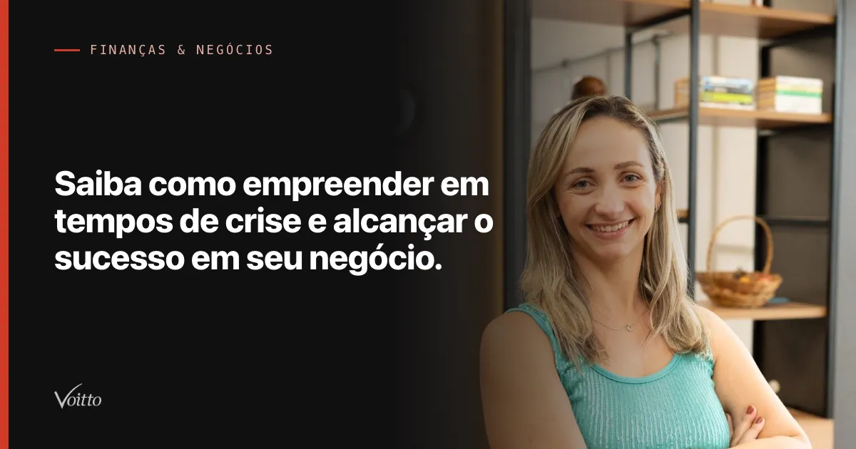 Saiba como empreender em tempos de crise e alcançar o sucesso em seu negócio.