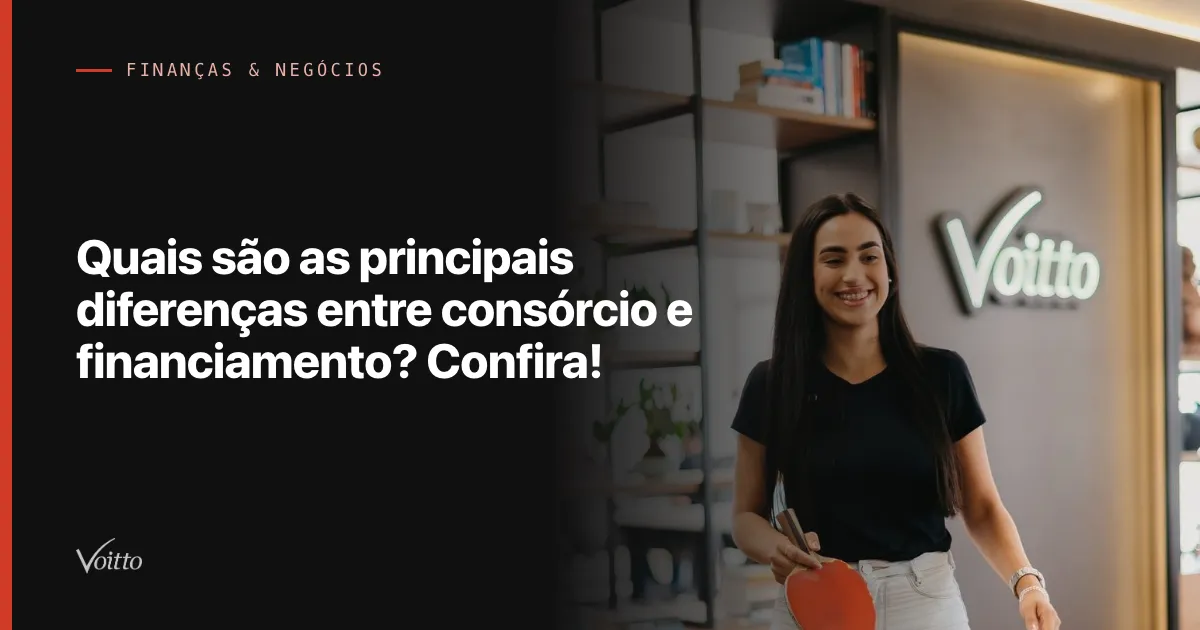Quais são as principais diferenças entre consórcio e financiamento? Confira!