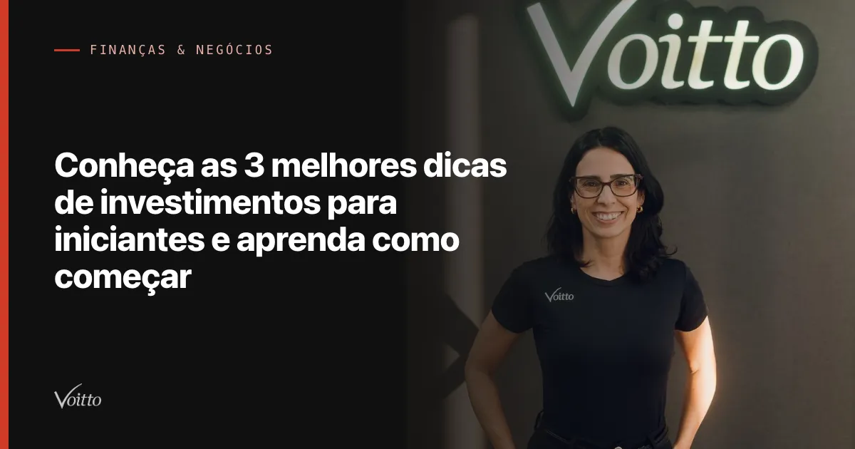Conheça as 3 melhores dicas de investimentos para iniciantes e aprenda como começar