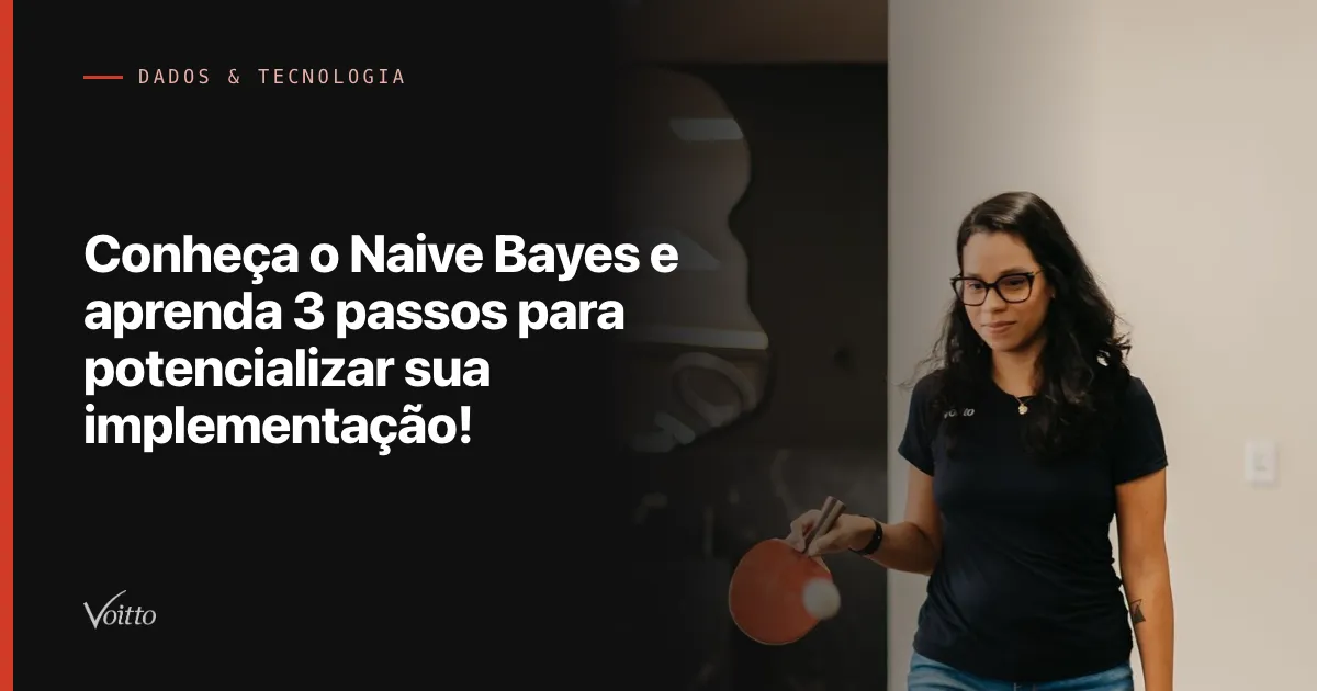 Conheça o Naive Bayes e aprenda 3 passos para potencializar sua implementação!