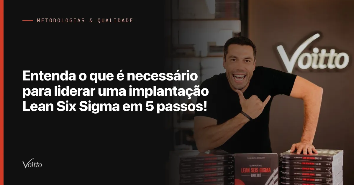 Entenda o que é necessário para liderar uma implantação Lean Six Sigma em 5 passos!