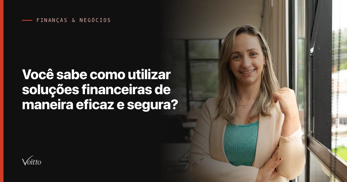 Você sabe como utilizar soluções financeiras de maneira eficaz e segura?