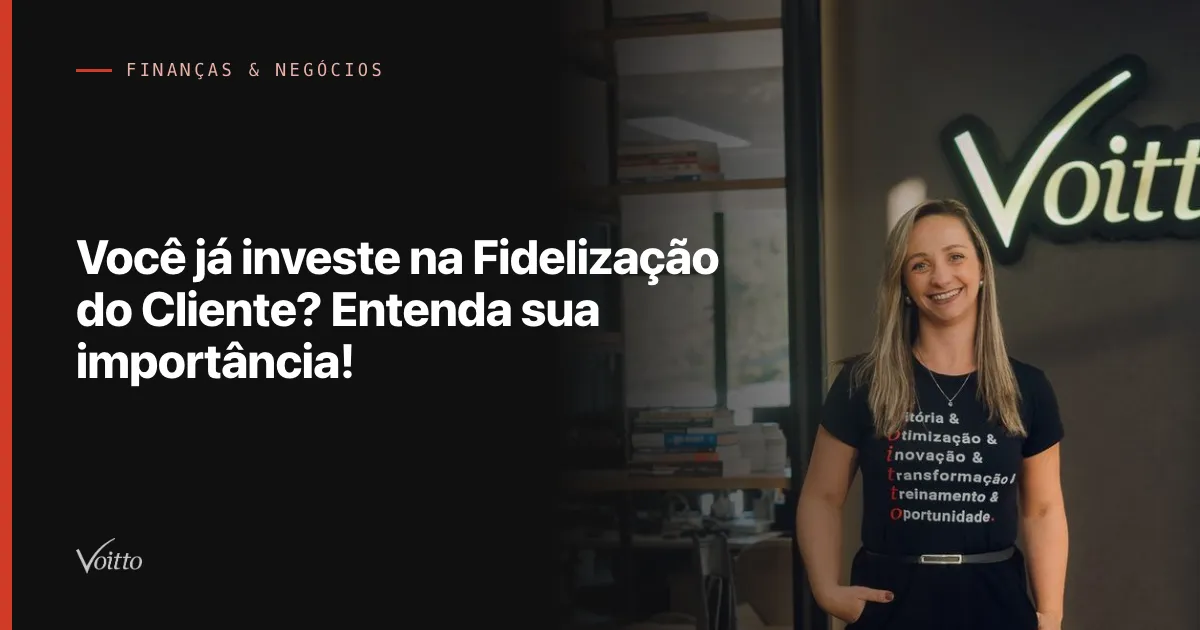 Você já investe na Fidelização do Cliente? Entenda sua importância!