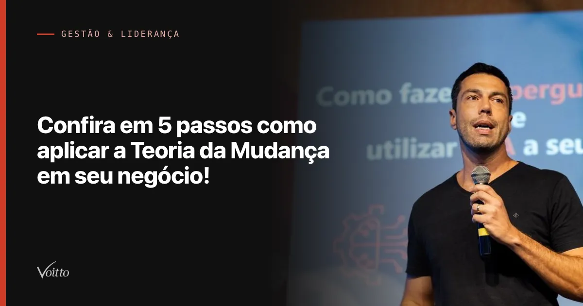 Confira em 5 passos como aplicar a Teoria da Mudança em seu negócio!