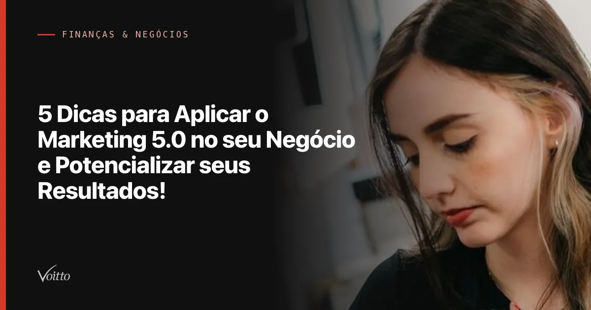 5 Dicas para Aplicar o Marketing 5.0 no seu Negócio e Potencializar seus Resultados!