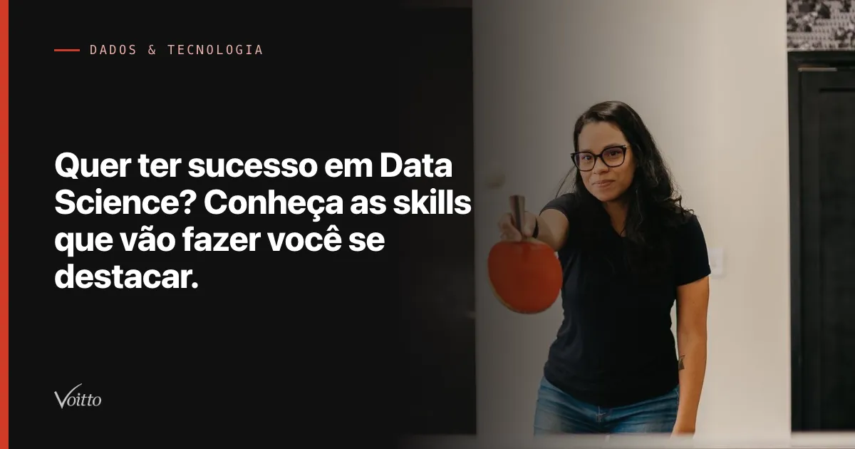 Quer ter sucesso em Data Science? Conheça as skills que vão fazer você se destacar.