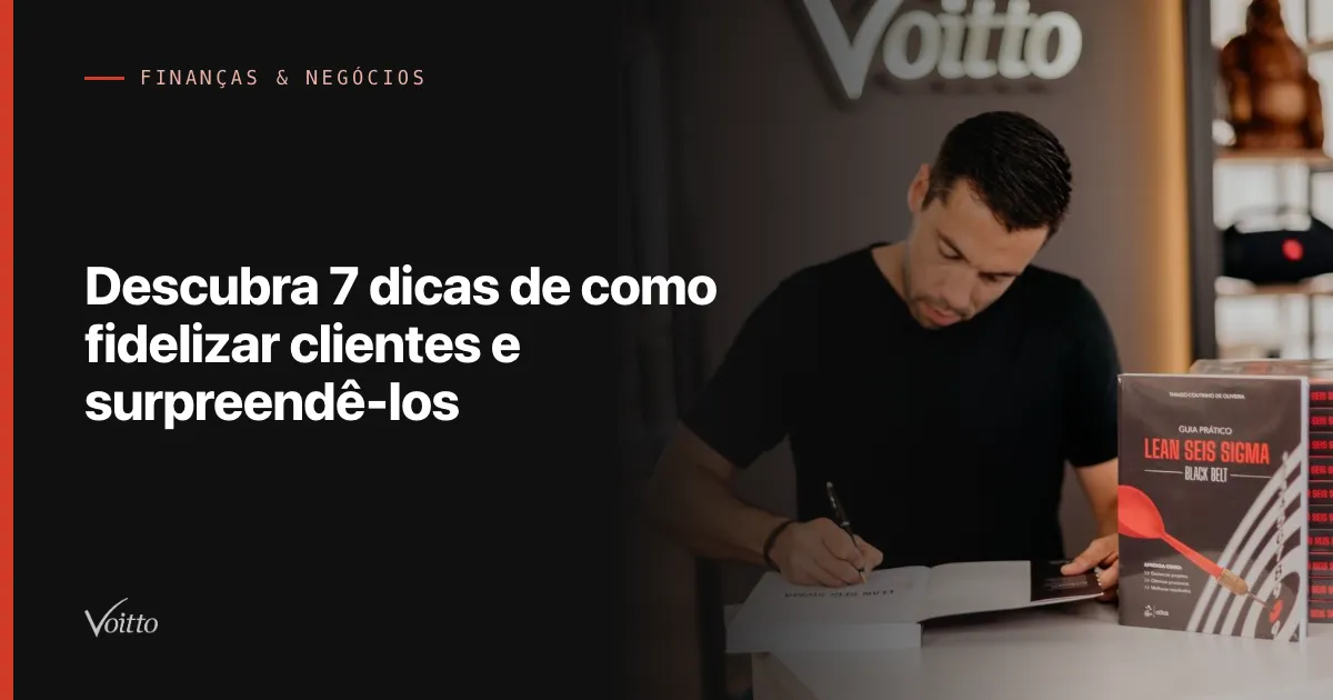 Descubra 7 dicas de como fidelizar clientes e surpreendê-los