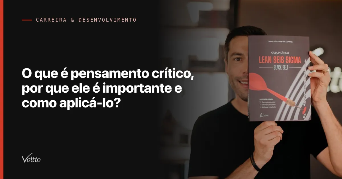 O que é pensamento crítico, por que ele é importante e como aplicá-lo?