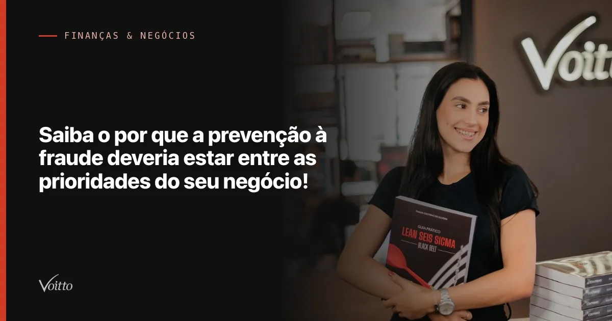 Saiba o por que a prevenção à fraude deveria estar entre as prioridades do seu negócio!
