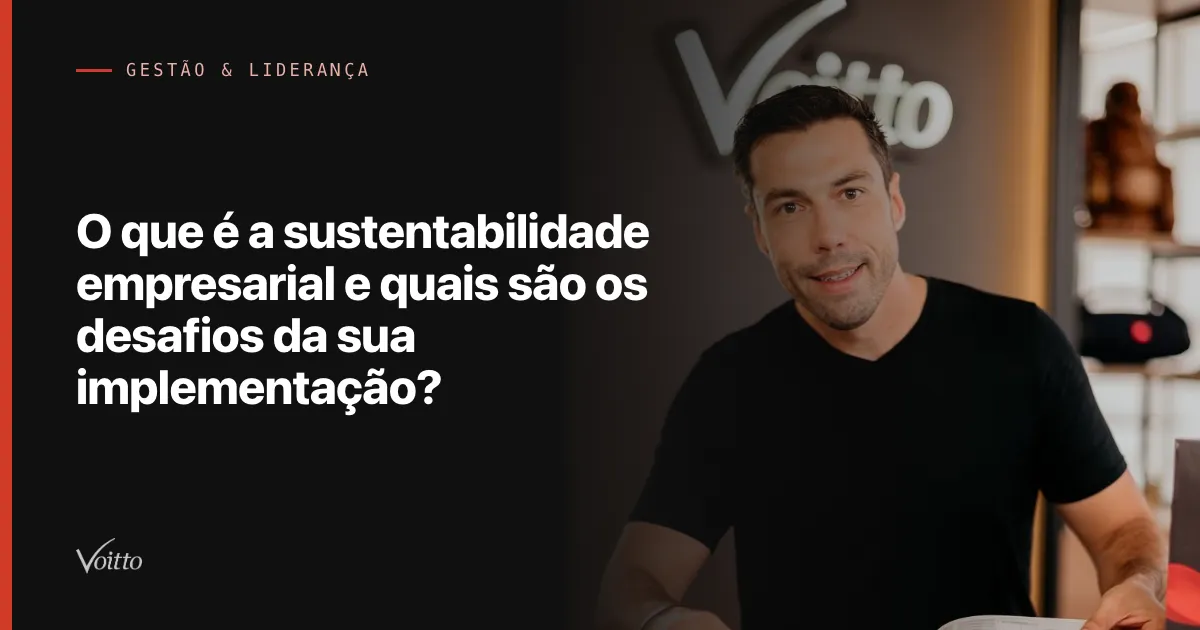 O que é a sustentabilidade empresarial e quais são os desafios da sua implementação?