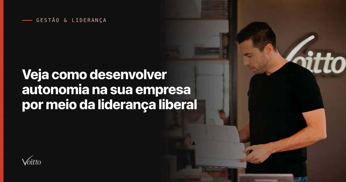 Veja como desenvolver autonomia na sua empresa por meio da liderança liberal