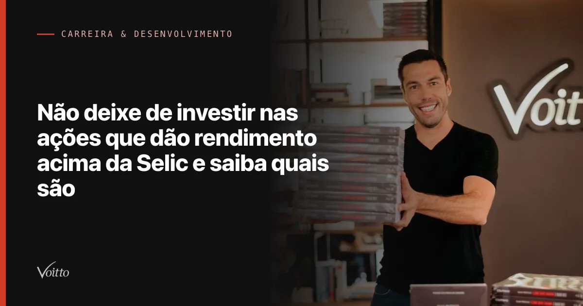 Não deixe de investir nas ações que dão rendimento acima da Selic e saiba quais são