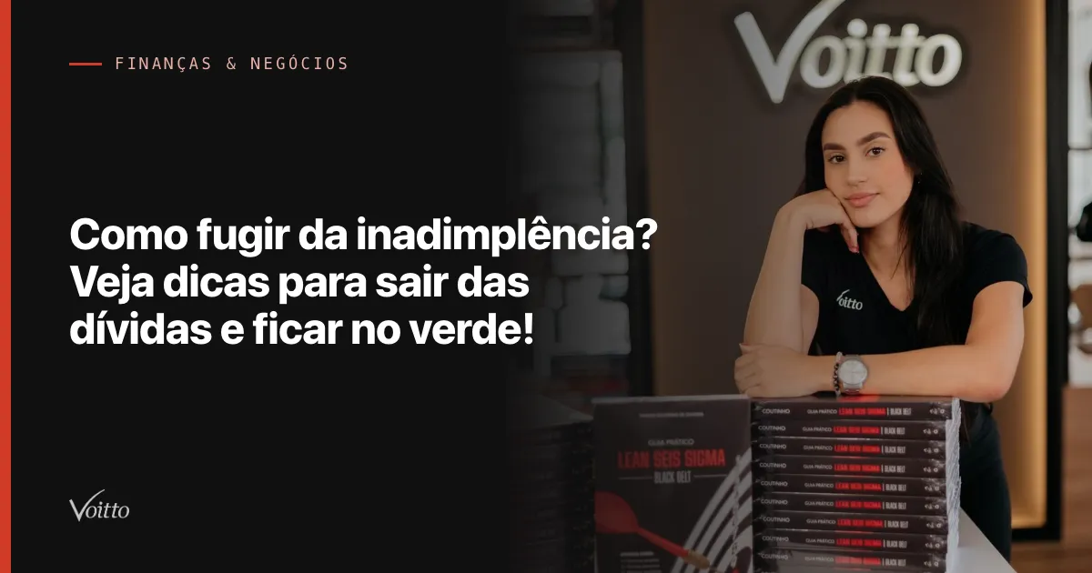 Como fugir da inadimplência? Veja dicas para sair das dívidas e ficar no verde!