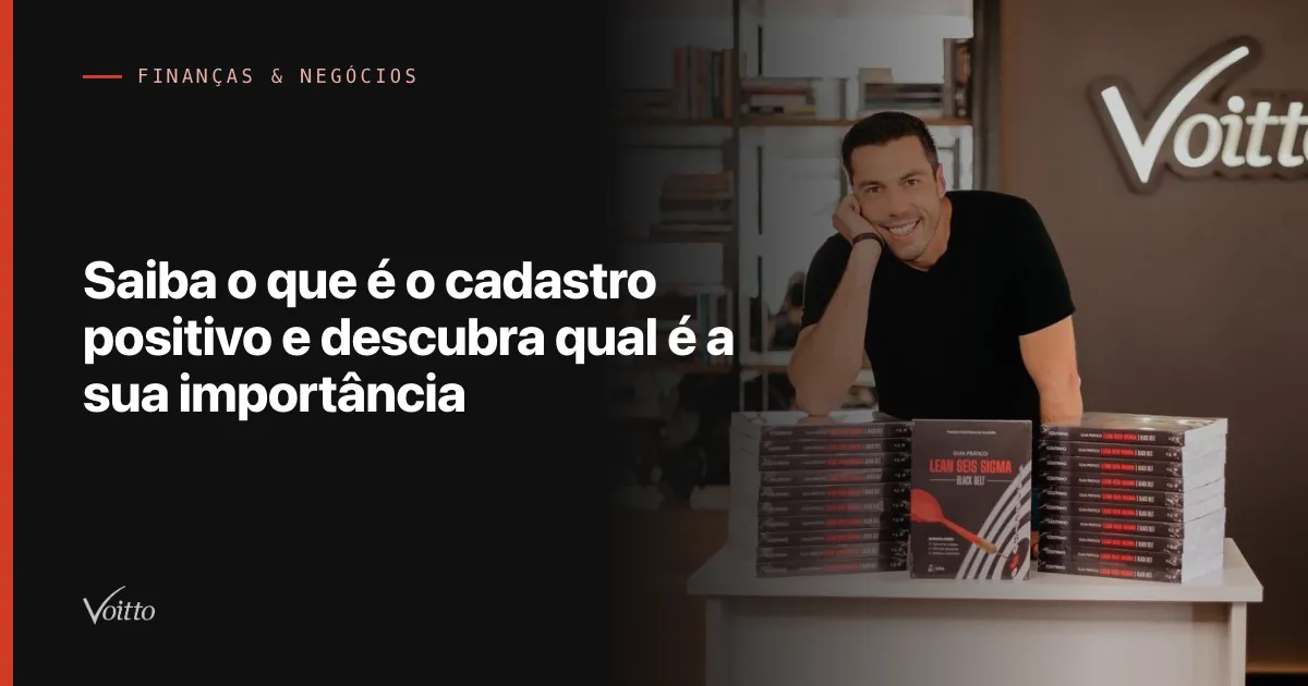 Saiba o que é o cadastro positivo e descubra qual é a sua importância