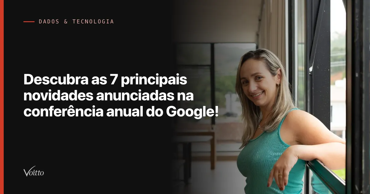 Descubra as 7 principais novidades anunciadas na conferência anual do Google!