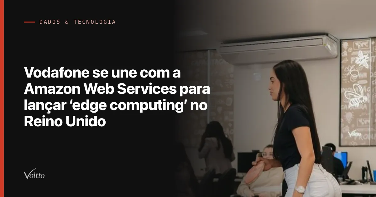 Vodafone se une com a Amazon Web Services para lançar ‘edge computing’ no Reino Unido
