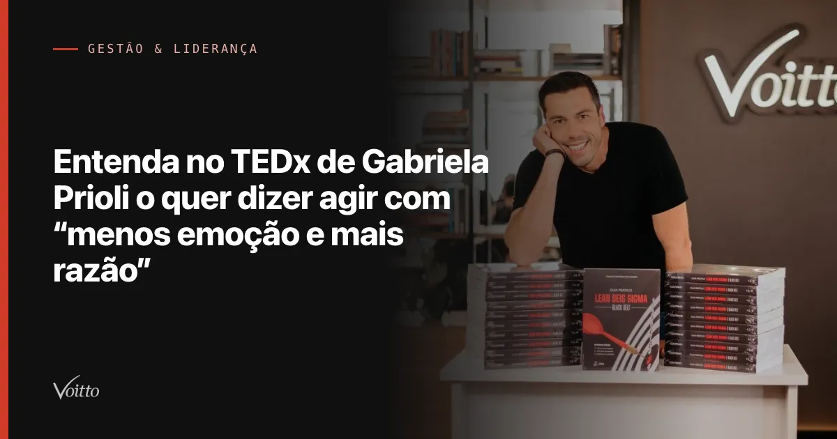 Entenda no TEDx de Gabriela Prioli o quer dizer agir  com “menos emoção e mais razão”