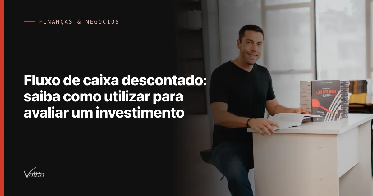 Fluxo de caixa descontado: saiba como utilizar para avaliar um investimento