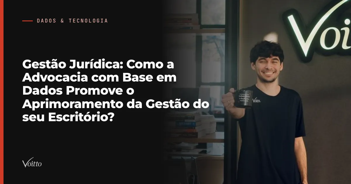 Gestão Jurídica: Como a Advocacia com Base em Dados Promove o Aprimoramento da Gestão do seu Escritório?