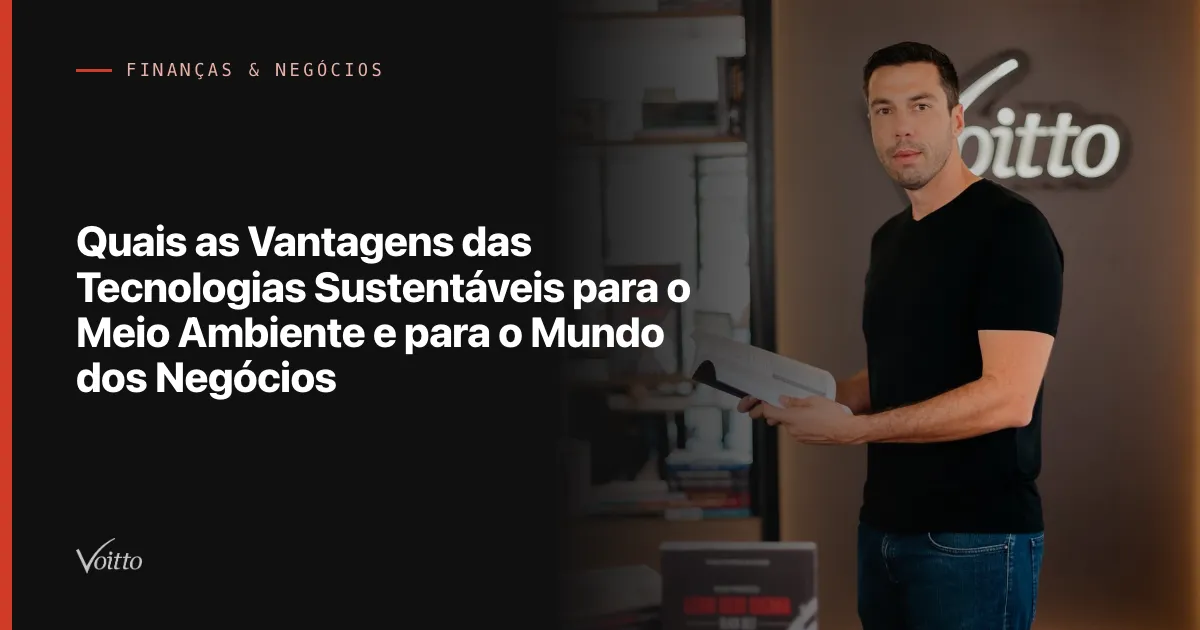 Quais as Vantagens das Tecnologias Sustentáveis para o Meio Ambiente e para o Mundo dos Negócios