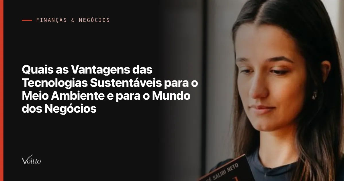 Quais as Vantagens das Tecnologias Sustentáveis para o Meio Ambiente e para o Mundo dos Negócios