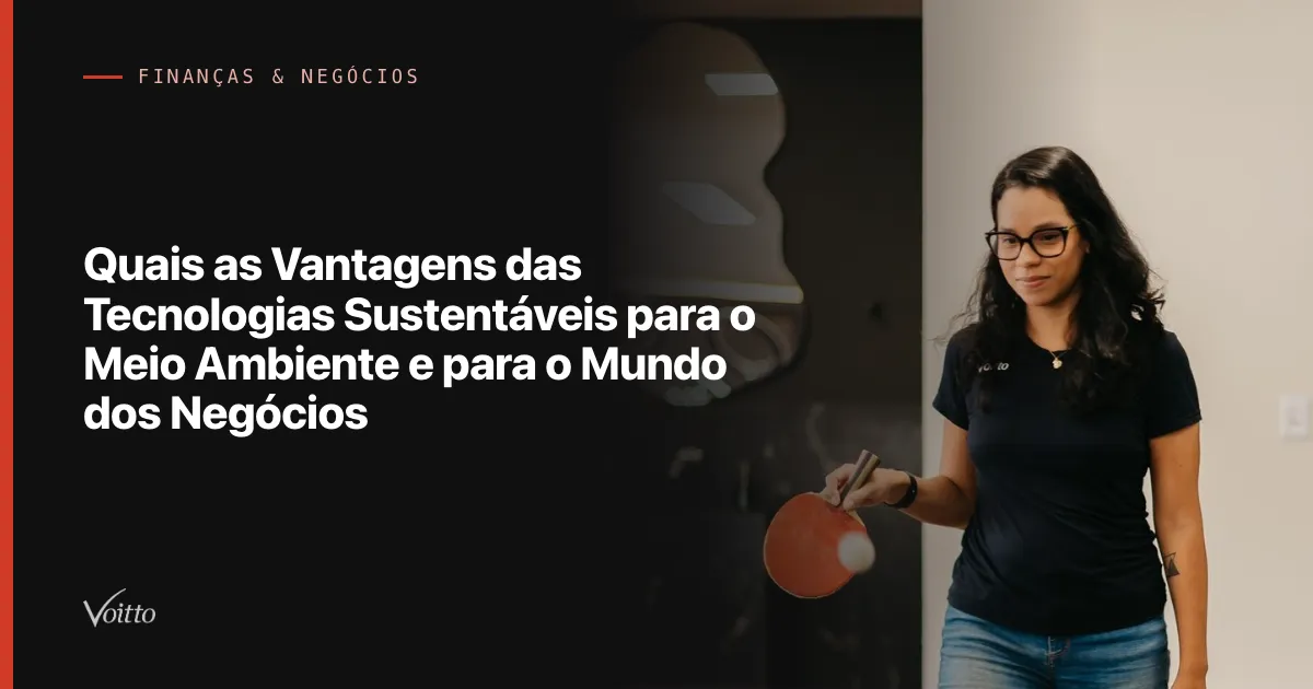 Quais as Vantagens das Tecnologias Sustentáveis para o Meio Ambiente e para o Mundo dos Negócios