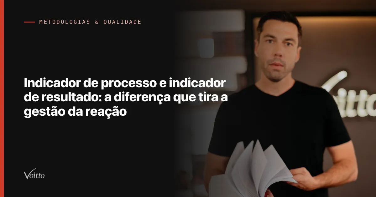 Indicador de processo e indicador de resultado: a diferença que tira a gestão da reação