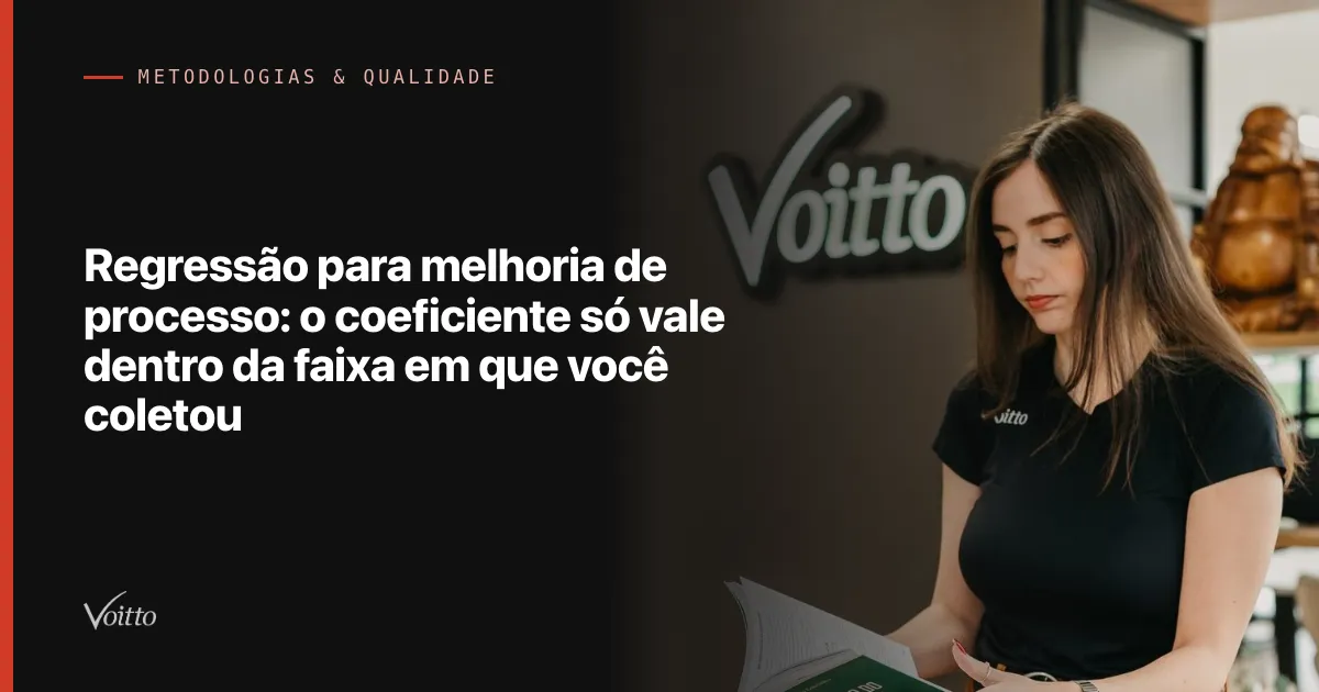 Regressão para melhoria de processo: o coeficiente só vale dentro da faixa em que você coletou