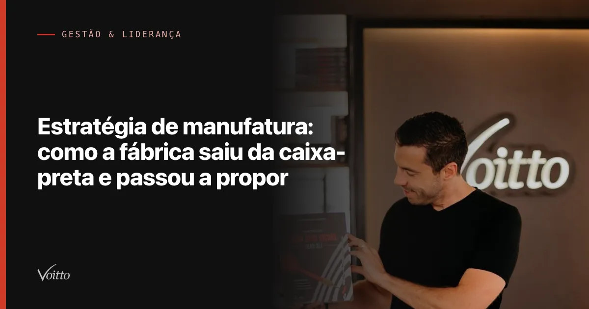Estratégia de manufatura: como a fábrica saiu da caixa-preta e passou a propor