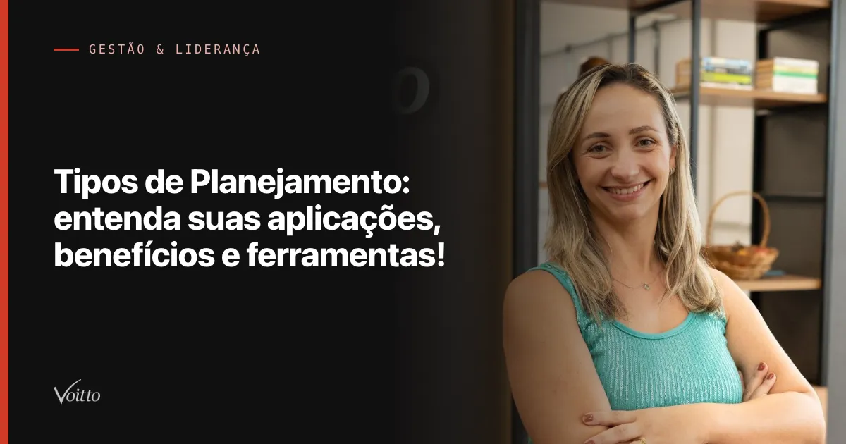 Tipos de Planejamento: entenda suas aplicações, benefícios e ferramentas!